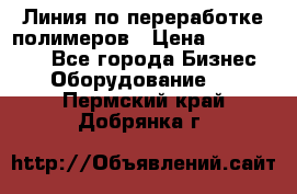 Линия по переработке полимеров › Цена ­ 2 000 000 - Все города Бизнес » Оборудование   . Пермский край,Добрянка г.